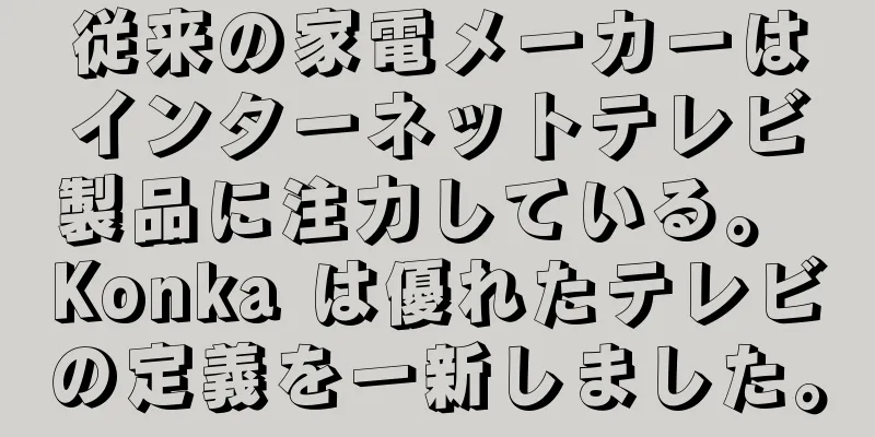 従来の家電メーカーはインターネットテレビ製品に注力している。 Konka は優れたテレビの定義を一新しました。