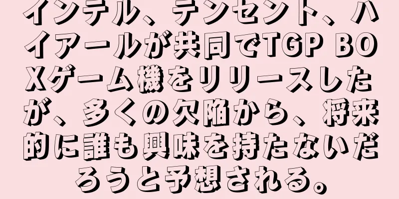 インテル、テンセント、ハイアールが共同でTGP BOXゲーム機をリリースしたが、多くの欠陥から、将来的に誰も興味を持たないだろうと予想される。