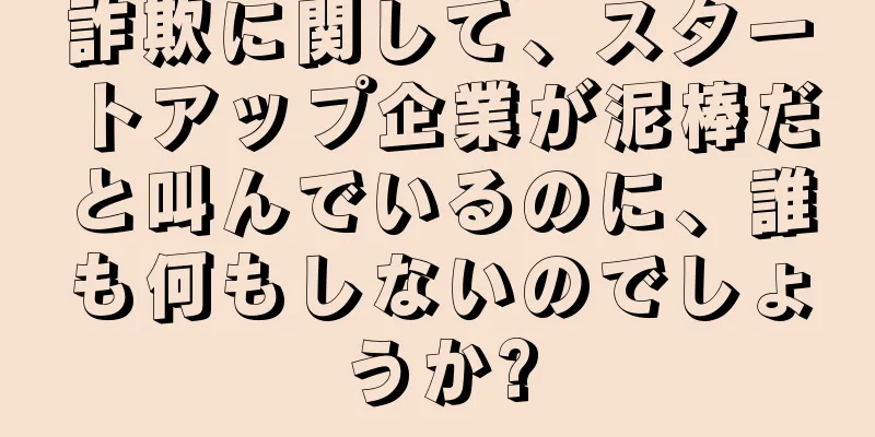 詐欺に関して、スタートアップ企業が泥棒だと叫んでいるのに、誰も何もしないのでしょうか?