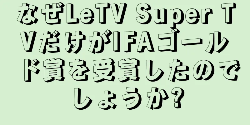 なぜLeTV Super TVだけがIFAゴールド賞を受賞したのでしょうか?