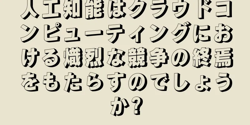 人工知能はクラウドコンピューティングにおける熾烈な競争の終焉をもたらすのでしょうか?