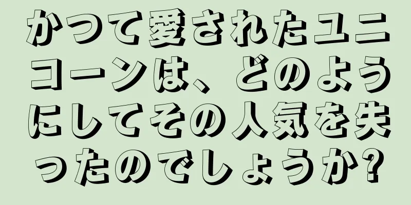 かつて愛されたユニコーンは、どのようにしてその人気を失ったのでしょうか?