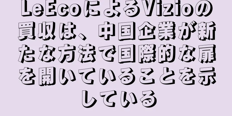 LeEcoによるVizioの買収は、中国企業が新たな方法で国際的な扉を開いていることを示している