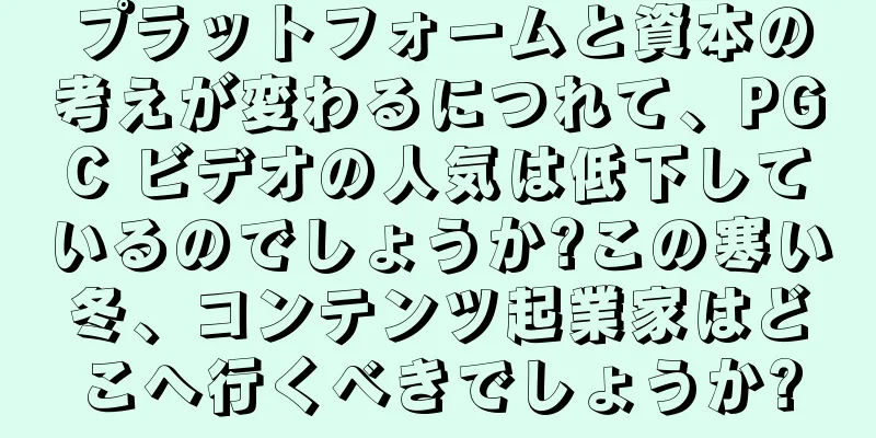 プラットフォームと資本の考えが変わるにつれて、PGC ビデオの人気は低下しているのでしょうか?この寒い冬、コンテンツ起業家はどこへ行くべきでしょうか?
