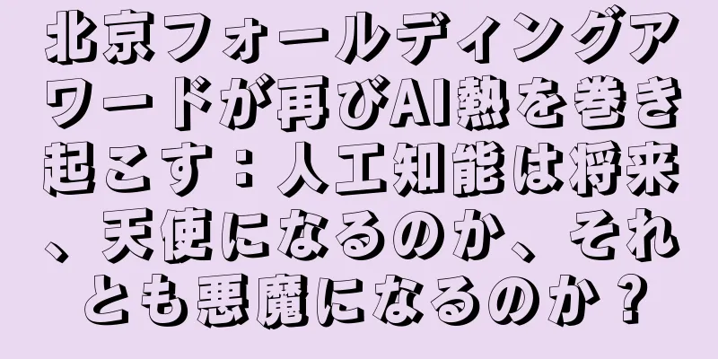 北京フォールディングアワードが再びAI熱を巻き起こす：人工知能は将来、天使になるのか、それとも悪魔になるのか？