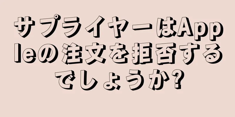 サプライヤーはAppleの注文を拒否するでしょうか?