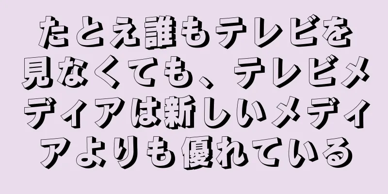 たとえ誰もテレビを見なくても、テレビメディアは新しいメディアよりも優れている