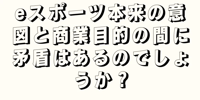 eスポーツ本来の意図と商業目的の間に矛盾はあるのでしょうか？