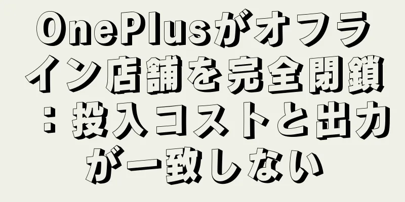 OnePlusがオフライン店舗を完全閉鎖：投入コストと出力が一致しない