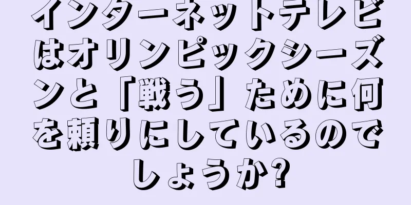 インターネットテレビはオリンピックシーズンと「戦う」ために何を頼りにしているのでしょうか?