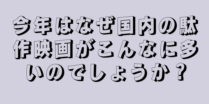 今年はなぜ国内の駄作映画がこんなに多いのでしょうか？