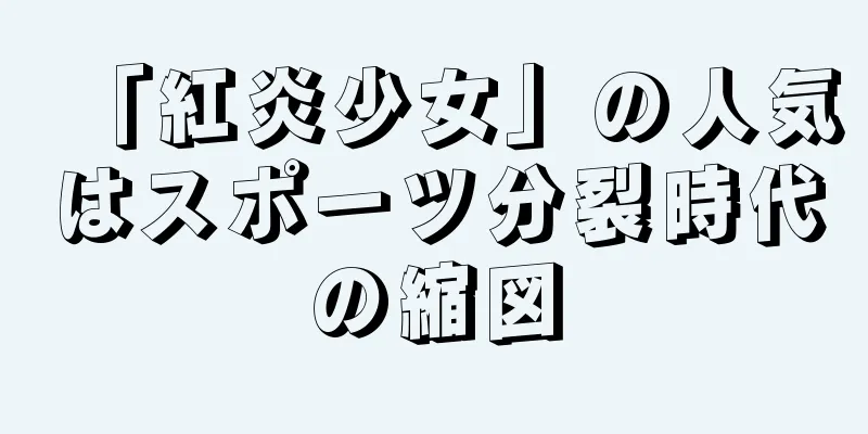 「紅炎少女」の人気はスポーツ分裂時代の縮図