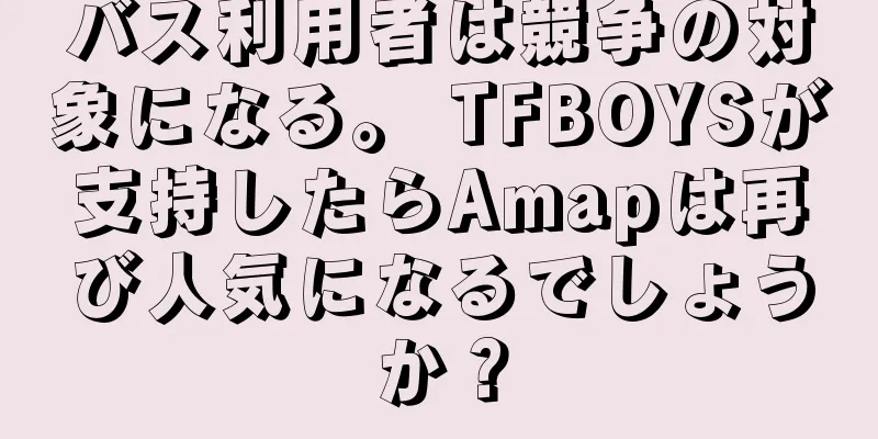 バス利用者は競争の対象になる。 TFBOYSが支持したらAmapは再び人気になるでしょうか？