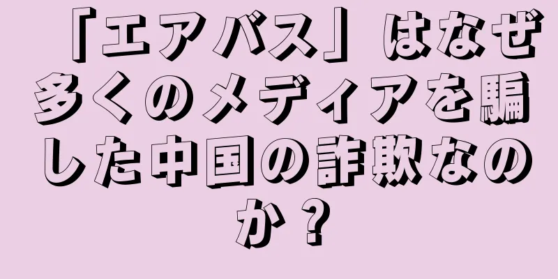 「エアバス」はなぜ多くのメディアを騙した中国の詐欺なのか？