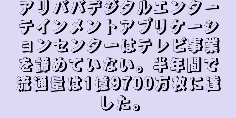 アリババデジタルエンターテインメントアプリケーションセンターはテレビ事業を諦めていない。半年間で流通量は1億9700万枚に達した。