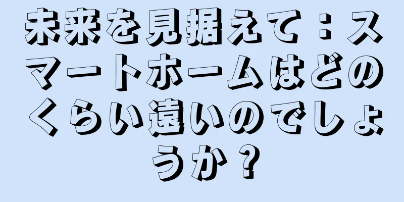 未来を見据えて：スマートホームはどのくらい遠いのでしょうか？