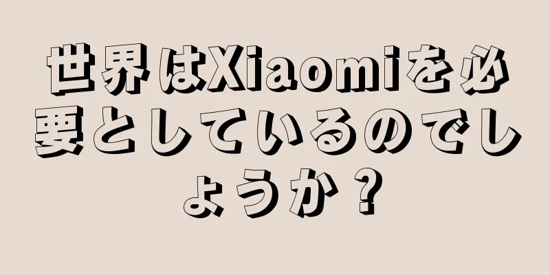 世界はXiaomiを必要としているのでしょうか？