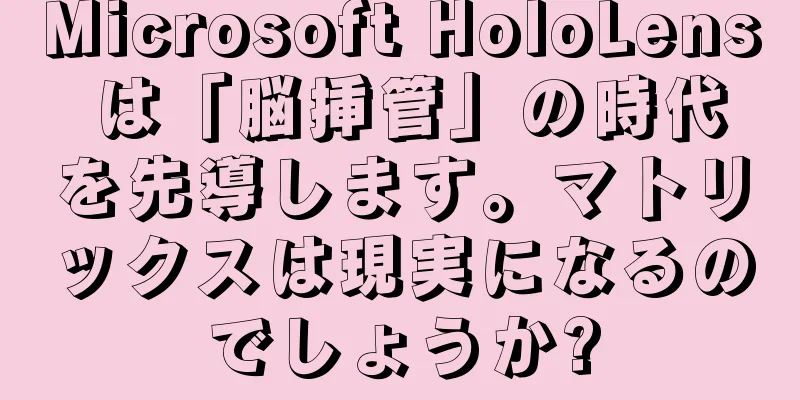 Microsoft HoloLens は「脳挿管」の時代を先導します。マトリックスは現実になるのでしょうか?