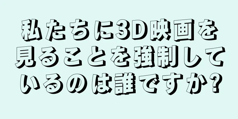 私たちに3D映画を見ることを強制しているのは誰ですか?