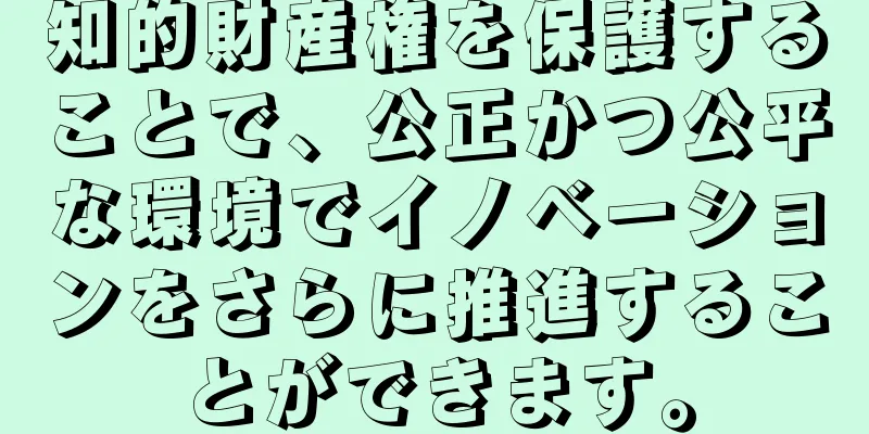 知的財産権を保護することで、公正かつ公平な環境でイノベーションをさらに推進することができます。