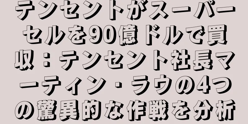 テンセントがスーパーセルを90億ドルで買収：テンセント社長マーティン・ラウの4つの驚異的な作戦を分析