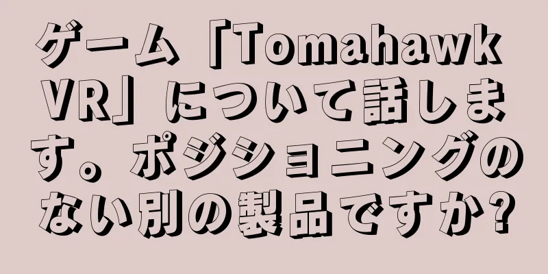 ゲーム「Tomahawk VR」について話します。ポジショニングのない別の製品ですか?