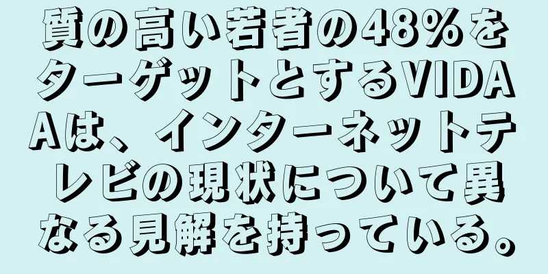 質の高い若者の48%をターゲットとするVIDAAは、インターネットテレビの現状について異なる見解を持っている。