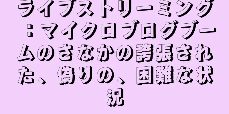 ライブストリーミング：マイクロブログブームのさなかの誇張された、偽りの、困難な状況