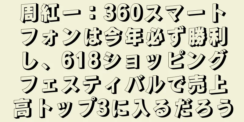 周紅一：360スマートフォンは今年必ず勝利し、618ショッピングフェスティバルで売上高トップ3に入るだろう