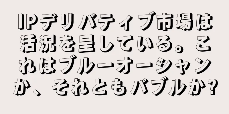 IPデリバティブ市場は活況を呈している。これはブルーオーシャンか、それともバブルか?