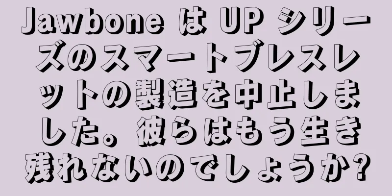 Jawbone は UP シリーズのスマートブレスレットの製造を中止しました。彼らはもう生き残れないのでしょうか?