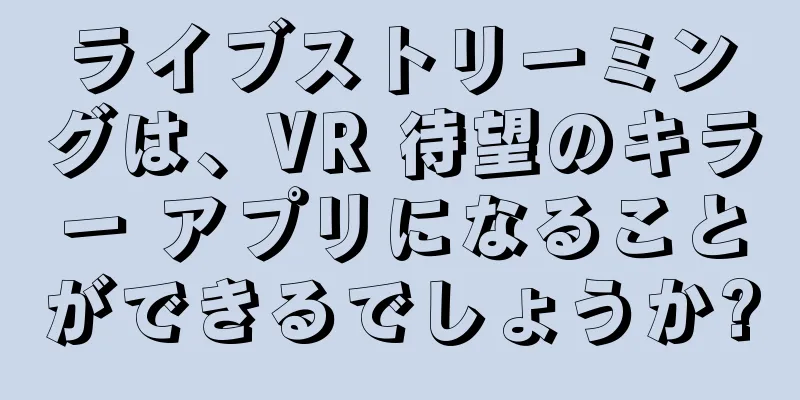 ライブストリーミングは、VR 待望のキラー アプリになることができるでしょうか?