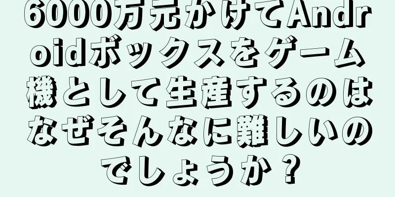 6000万元かけてAndroidボックスをゲーム機として生産するのはなぜそんなに難しいのでしょうか？
