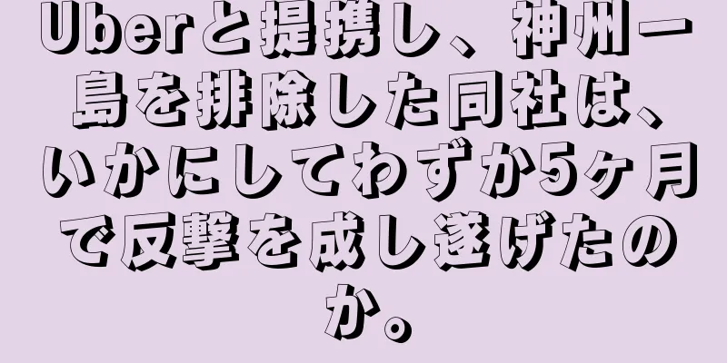Uberと提携し、神州一島を排除した同社は、いかにしてわずか5ヶ月で反撃を成し遂げたのか。
