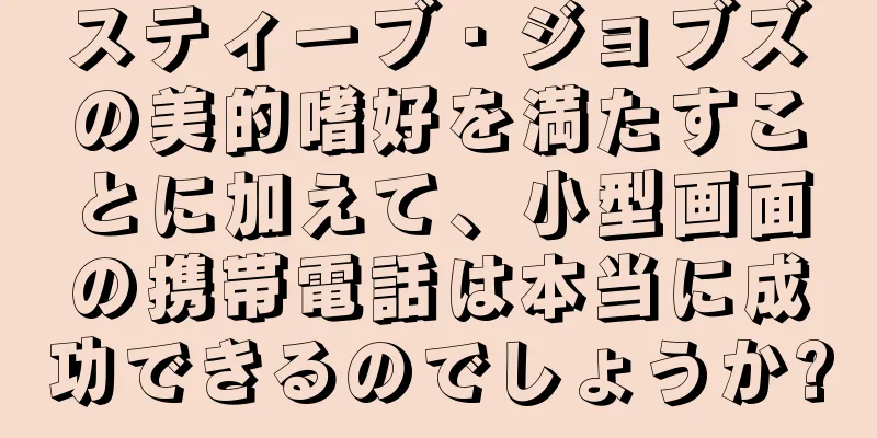スティーブ・ジョブズの美的嗜好を満たすことに加えて、小型画面の携帯電話は本当に成功できるのでしょうか?