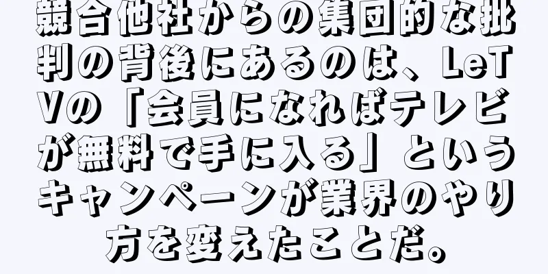 競合他社からの集団的な批判の背後にあるのは、LeTVの「会員になればテレビが無料で手に入る」というキャンペーンが業界のやり方を変えたことだ。