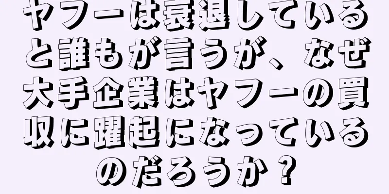 ヤフーは衰退していると誰もが言うが、なぜ大手企業はヤフーの買収に躍起になっているのだろうか？
