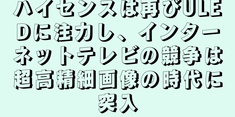 ハイセンスは再びULEDに注力し、インターネットテレビの競争は超高精細画像の時代に突入