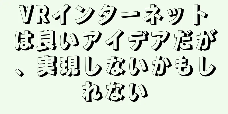 VRインターネットは良いアイデアだが、実現しないかもしれない