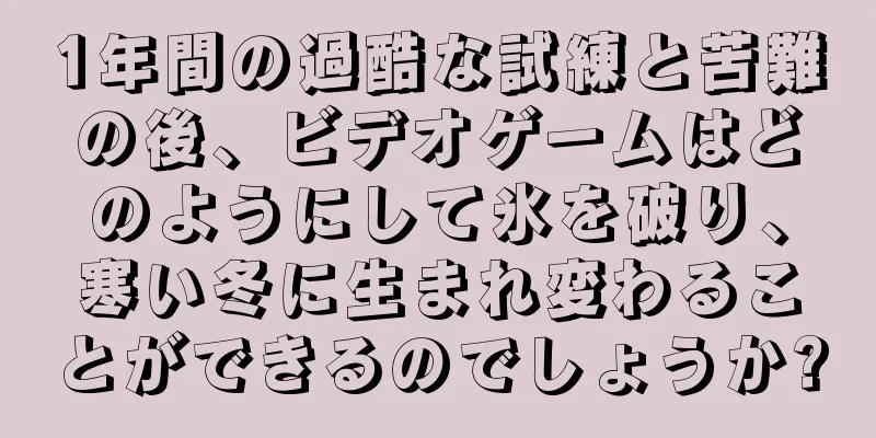 1年間の過酷な試練と苦難の後、ビデオゲームはどのようにして氷を破り、寒い冬に生まれ変わることができるのでしょうか?