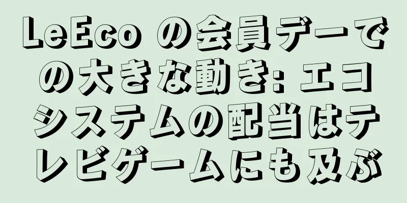 LeEco の会員デーでの大きな動き: エコシステムの配当はテレビゲームにも及ぶ
