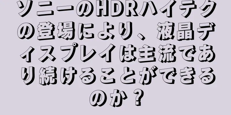 ソニーのHDRハイテクの登場により、液晶ディスプレイは主流であり続けることができるのか？