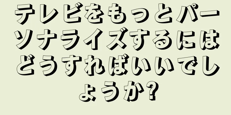 テレビをもっとパーソナライズするにはどうすればいいでしょうか?