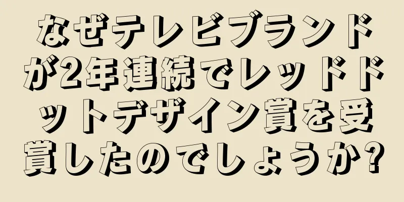 なぜテレビブランドが2年連続でレッドドットデザイン賞を受賞したのでしょうか?