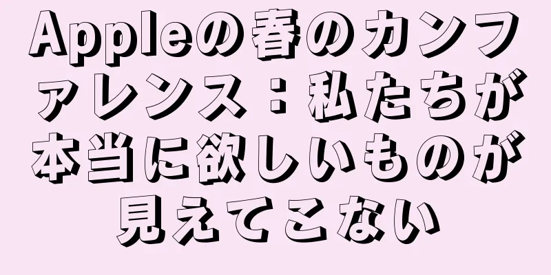 Appleの春のカンファレンス：私たちが本当に欲しいものが見えてこない