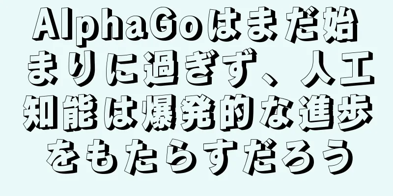 AlphaGoはまだ始まりに過ぎず、人工知能は爆発的な進歩をもたらすだろう