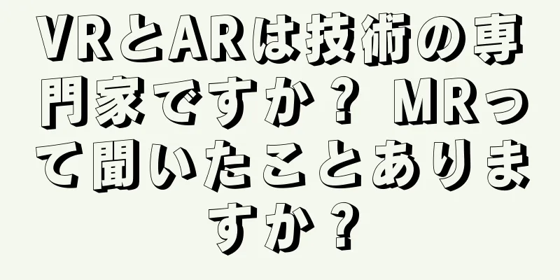 VRとARは技術の専門家ですか？ MRって聞いたことありますか？