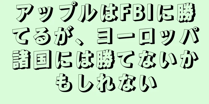 アップルはFBIに勝てるが、ヨーロッパ諸国には勝てないかもしれない