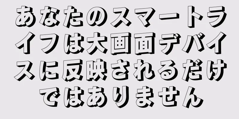 あなたのスマートライフは大画面デバイスに反映されるだけではありません