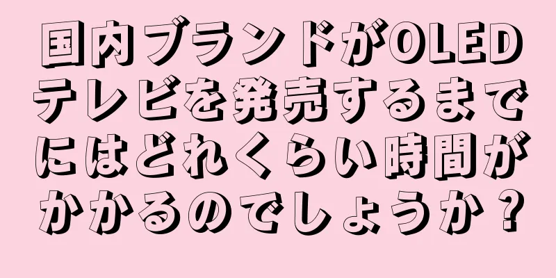 国内ブランドがOLEDテレビを発売するまでにはどれくらい時間がかかるのでしょうか？